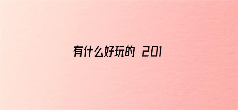 有什么好玩的 2018